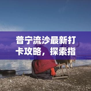 普宁流沙最新打卡攻略，探索指南带你畅游流沙美景！