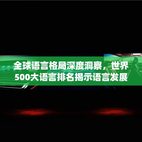 全球语言格局深度洞察，世界500大语言排名揭示语言发展趋势