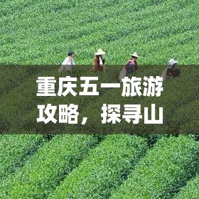 重庆五一旅游攻略，探寻山城魅力必去景点推荐