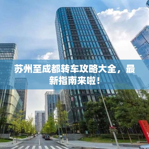 苏州至成都转车攻略大全，最新指南来啦！