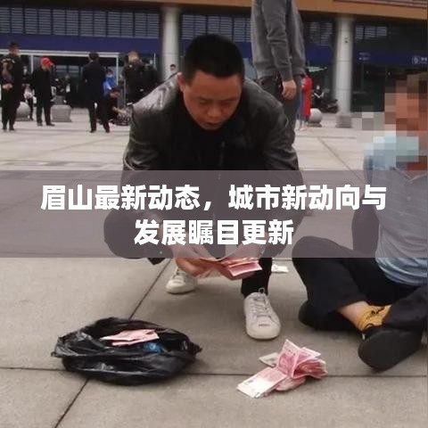 眉山最新动态，城市新动向与发展瞩目更新