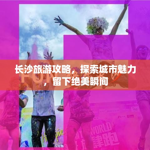 长沙旅游攻略，探索城市魅力，留下绝美瞬间