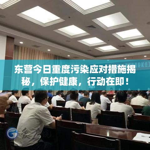 东营今日重度污染应对措施揭秘，保护健康，行动在即！