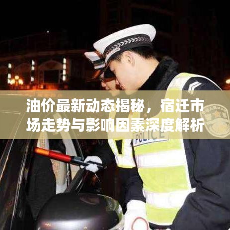 油价最新动态揭秘，宿迁市场走势与影响因素深度解析