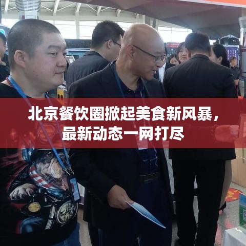 北京餐饮圈掀起美食新风暴，最新动态一网打尽