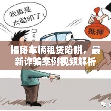 揭秘车辆租赁陷阱，最新诈骗案例视频解析与应对攻略