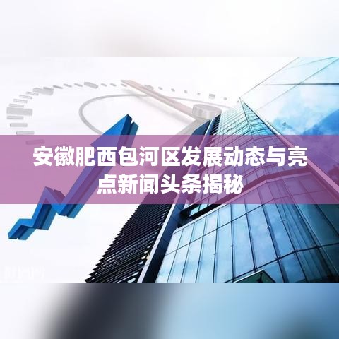 安徽肥西包河区发展动态与亮点新闻头条揭秘