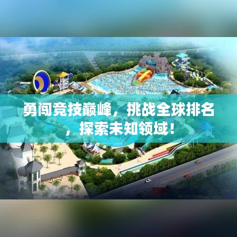 勇闯竞技巅峰，挑战全球排名，探索未知领域！