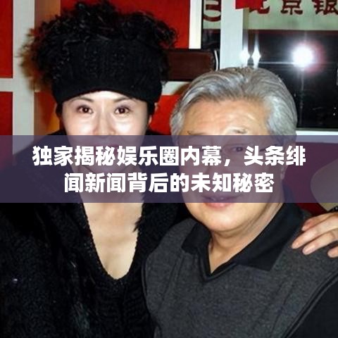 独家揭秘娱乐圈内幕，头条绯闻新闻背后的未知秘密