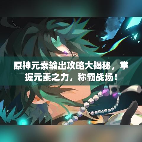 原神元素输出攻略大揭秘，掌握元素之力，称霸战场！