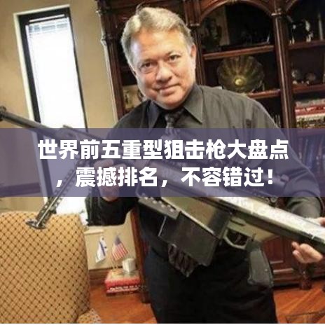 世界前五重型狙击枪大盘点，震撼排名，不容错过！
