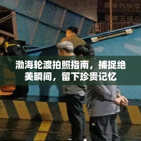 渤海轮渡拍照指南，捕捉绝美瞬间，留下珍贵记忆