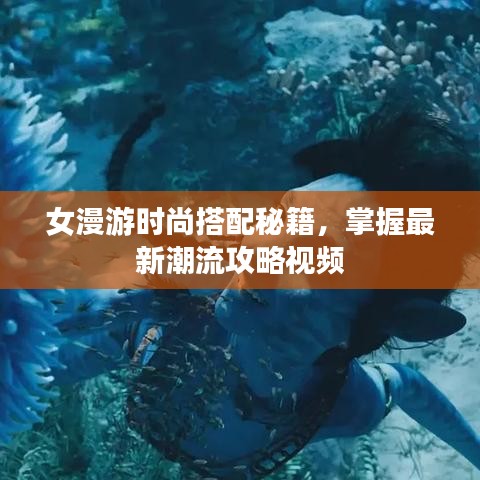 女漫游时尚搭配秘籍，掌握最新潮流攻略视频