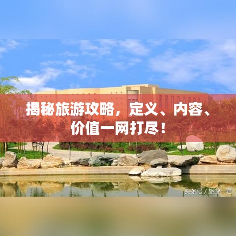 揭秘旅游攻略，定义、内容、价值一网打尽！