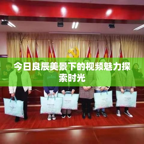 今日良辰美景下的视频魅力探索时光