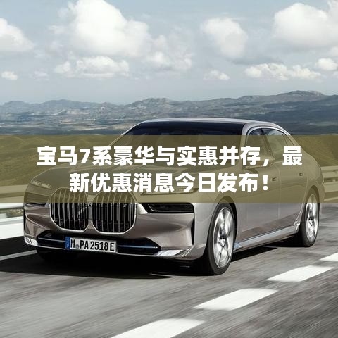 宝马7系豪华与实惠并存，最新优惠消息今日发布！