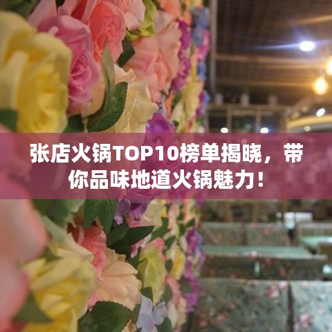 张店火锅TOP10榜单揭晓，带你品味地道火锅魅力！