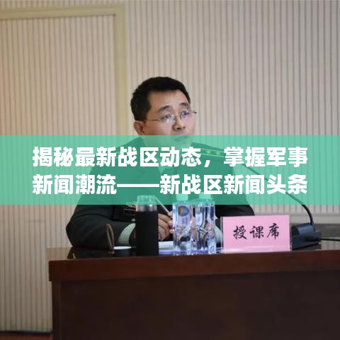 揭秘最新战区动态，掌握军事新闻潮流——新战区新闻头条网独家报道
