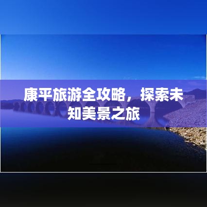 康平旅游全攻略，探索未知美景之旅