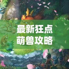 最新狂点萌兽攻略，驯兽秘籍，轻松成为无敌驯兽师！