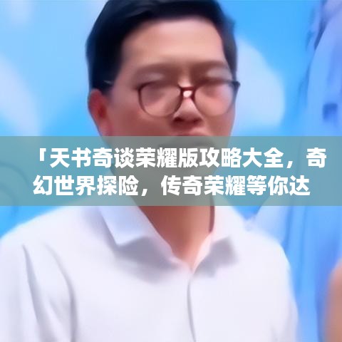 「天书奇谈荣耀版攻略大全，奇幻世界探险，传奇荣耀等你达成！」