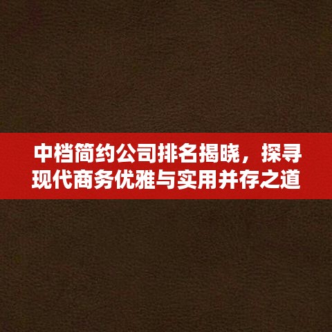 中档简约公司排名揭晓，探寻现代商务优雅与实用并存之道