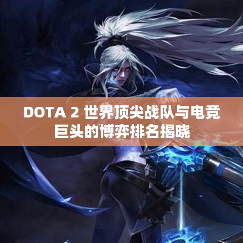 DOTA 2 世界顶尖战队与电竞巨头的博弈排名揭晓