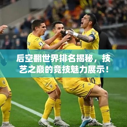 后空翻世界排名揭秘，技艺之巅的竞技魅力展示！