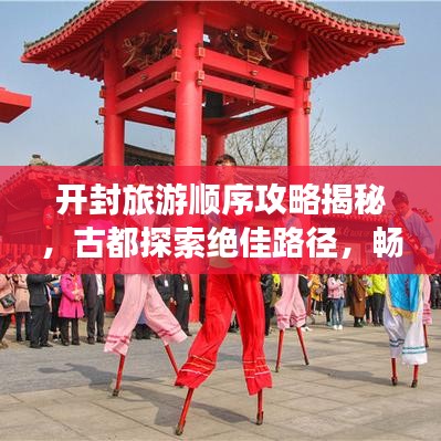 开封旅游顺序攻略揭秘，古都探索绝佳路径，畅游千年古都之旅