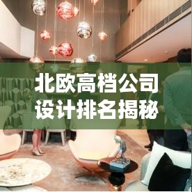 北欧高档公司设计排名揭秘，探寻行业翘楚，设计之巅的佼佼者