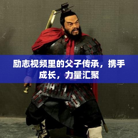 励志视频里的父子传承，携手成长，力量汇聚