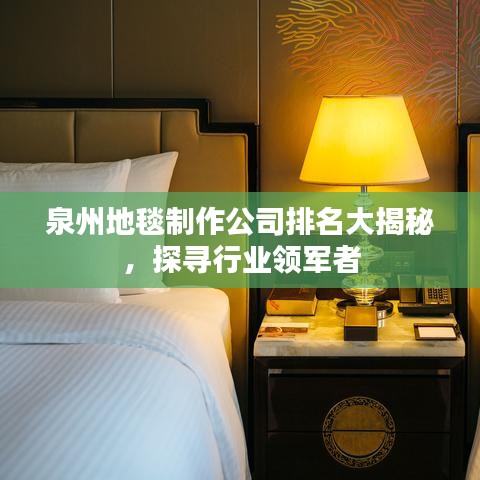 泉州地毯制作公司排名大揭秘，探寻行业领军者