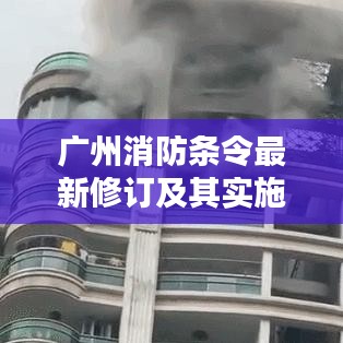 广州消防条令最新修订及其实施的重要性解析