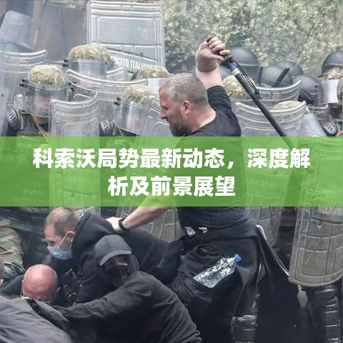 科索沃局势最新动态，深度解析及前景展望
