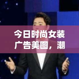 今日时尚女装广告美图，潮流瞬息万变，展现魅力风采