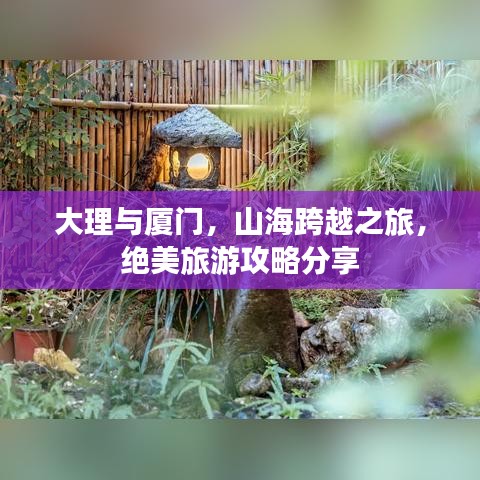 大理与厦门，山海跨越之旅，绝美旅游攻略分享