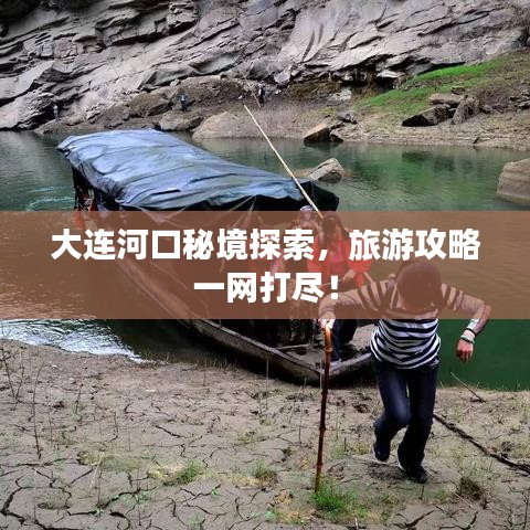 大连河口秘境探索，旅游攻略一网打尽！