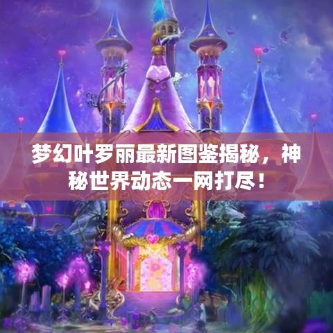 梦幻叶罗丽最新图鉴揭秘，神秘世界动态一网打尽！