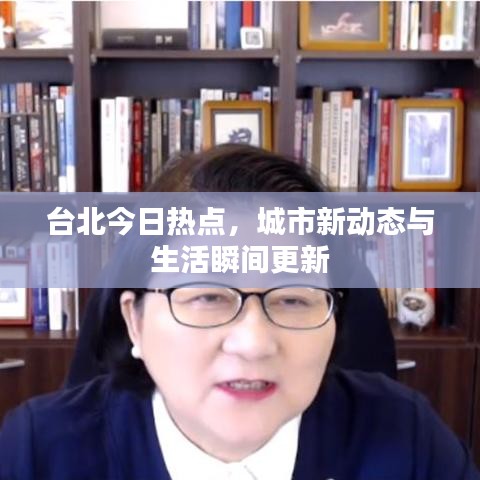 台北今日热点，城市新动态与生活瞬间更新