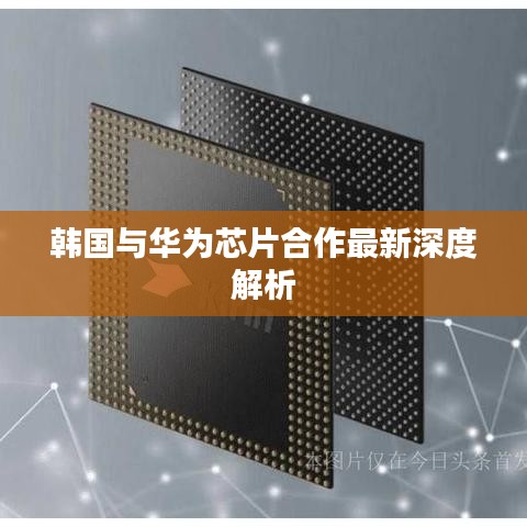 韩国与华为芯片合作最新深度解析