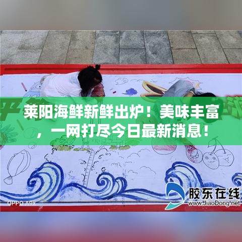 莱阳海鲜新鲜出炉！美味丰富，一网打尽今日最新消息！