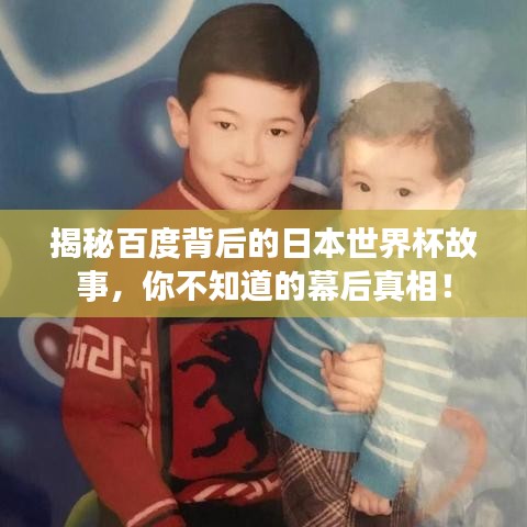 揭秘百度背后的日本世界杯故事，你不知道的幕后真相！