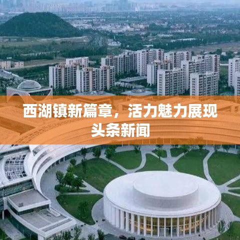 西湖镇新篇章，活力魅力展现头条新闻