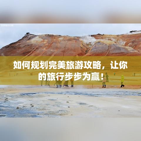 如何规划完美旅游攻略，让你的旅行步步为赢！