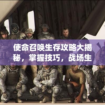 使命召唤生存攻略大揭秘，掌握技巧，战场生存不再是难题！
