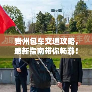 贵州包车交通攻略，最新指南带你畅游！