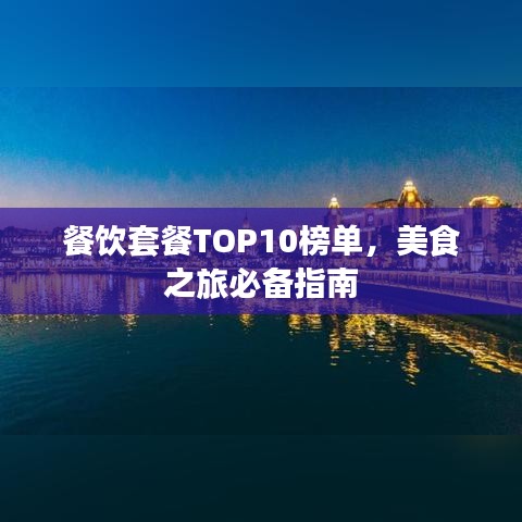 餐饮套餐TOP10榜单，美食之旅必备指南