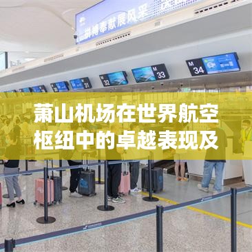 萧山机场在世界航空枢纽中的卓越表现及排名深度解析