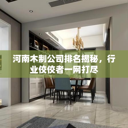 河南木制公司排名揭秘，行业佼佼者一网打尽
