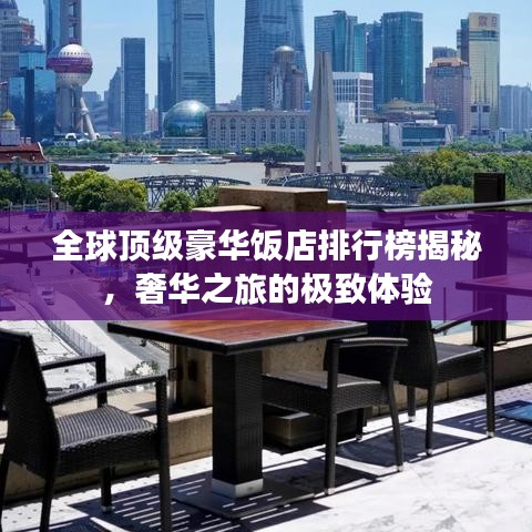 全球顶级豪华饭店排行榜揭秘，奢华之旅的极致体验